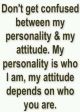 Dont confuse my personality and attitude